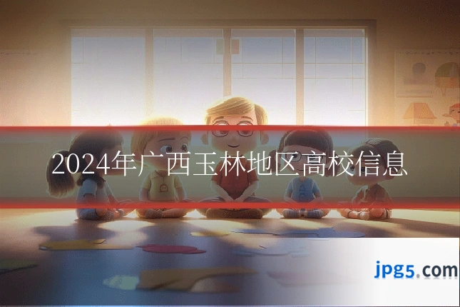 2024年广西玉林地区高校信息