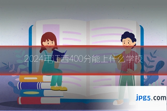 2024年江西400分能上什么学校