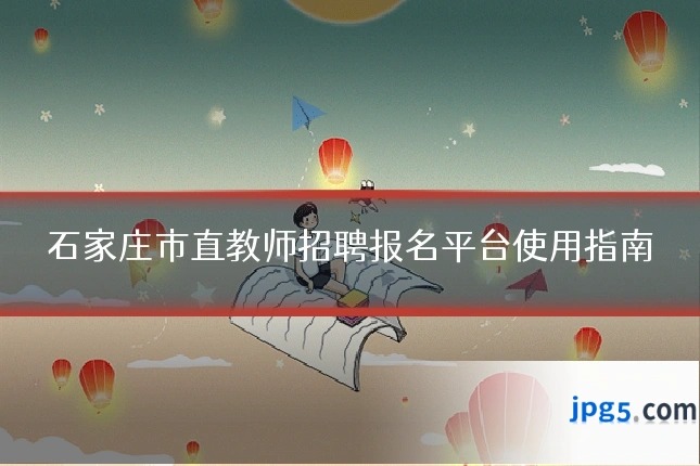 石家庄市直教师招聘报名平台使用指南