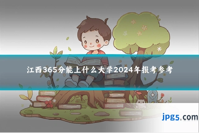 江西365分能上什么大学2024年报考参考