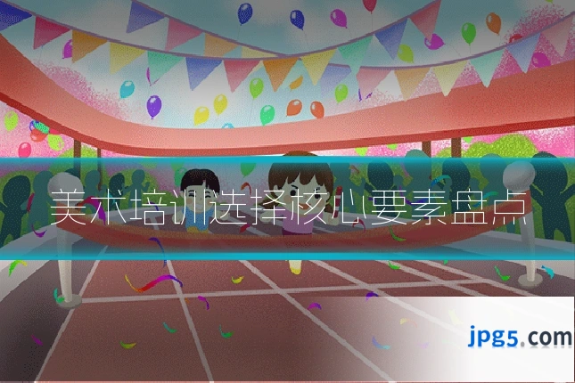 美术培训选择核心要素盘点