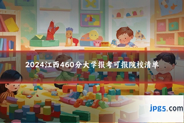 2024江西460分大学报考可报院校清单