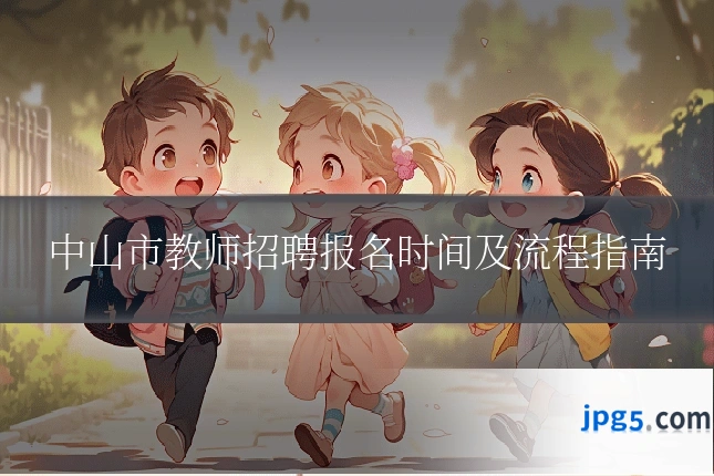 中山市教师招聘报名时间及流程指南
