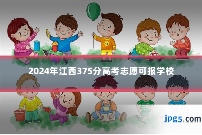 2024年江西375分高考志愿可报学校