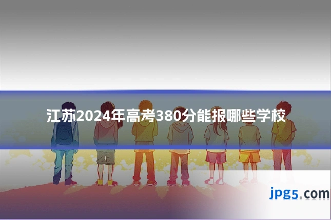 江苏2024年高考380分能报哪些学校