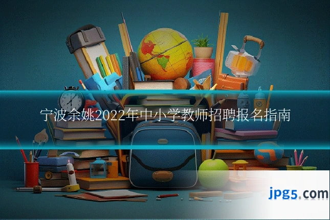 宁波余姚2022年中小学教师招聘报名指南