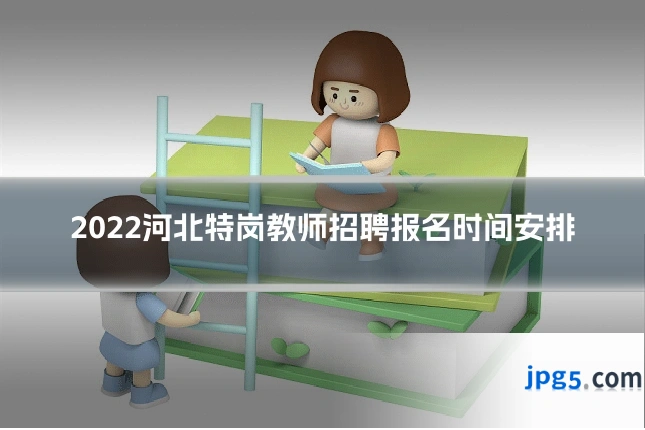 2022河北特岗教师招聘报名时间安排