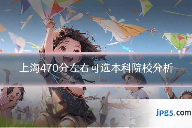 上海470分左右可选本科院校分析