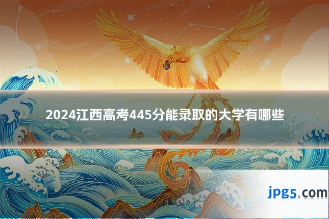 2024江西高考445分能录取的大学有哪些