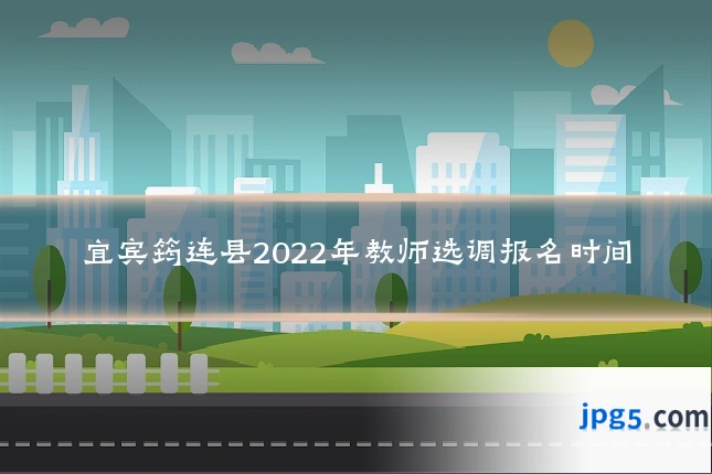 宜宾筠连县2022年教师选调报名时间