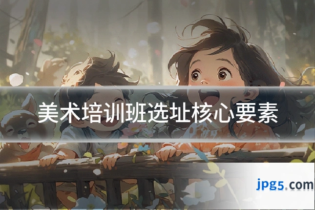 美术培训班选址核心要素