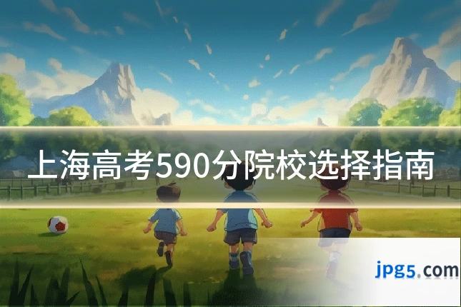 上海高考590分院校选择指南