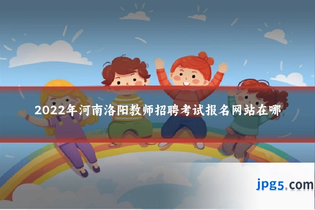 2022年河南洛阳教师招聘考试报名网站在哪