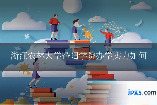 浙江农林大学暨阳学院办学实力如何
