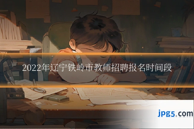 2022年辽宁铁岭市教师招聘报名时间段