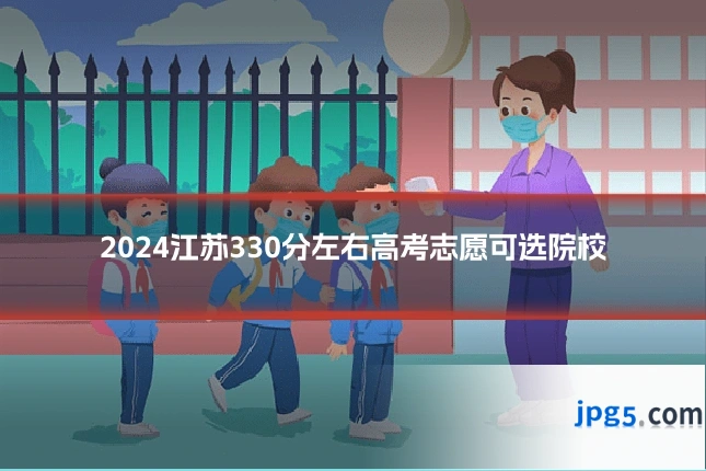 2024江苏330分左右高考志愿可选院校