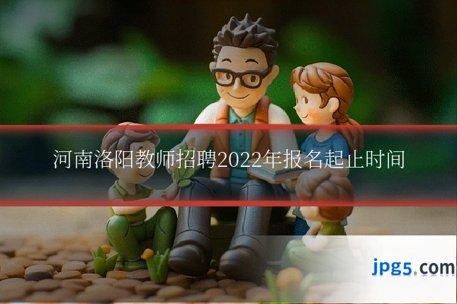河南洛阳教师招聘2022年报名起止时间