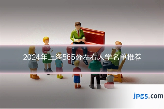 2024年上海565分左右大学名单推荐
