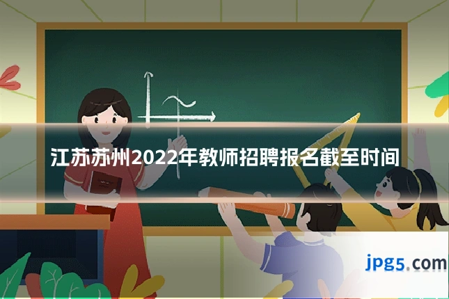 江苏苏州2022年教师招聘报名截至时间