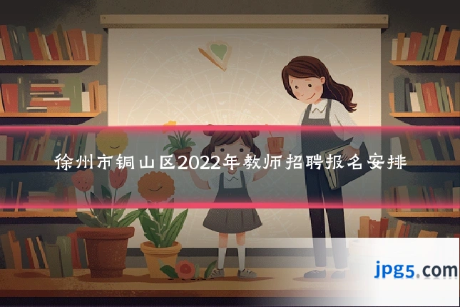 徐州市铜山区2022年教师招聘报名安排