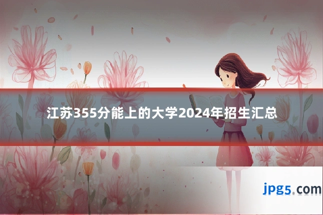 江苏355分能上的大学2024年招生汇总