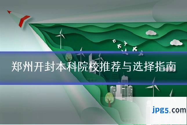 郑州开封本科院校推荐与选择指南