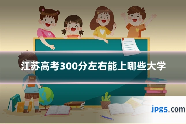 江苏高考300分左右能上哪些大学