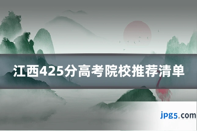 江西425分高考院校推荐清单