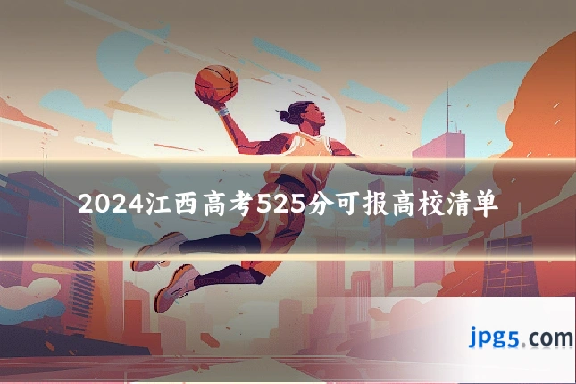 2024江西高考525分可报高校清单