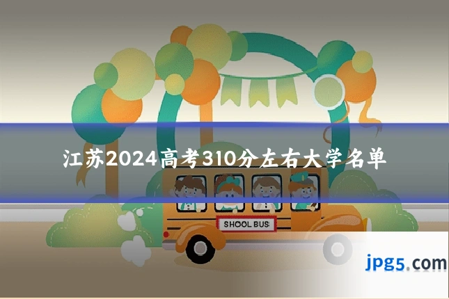 江苏2024高考310分左右大学名单