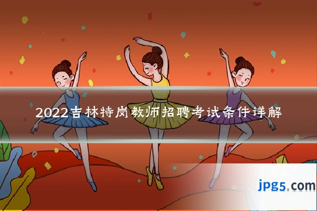 2022吉林特岗教师招聘考试条件详解