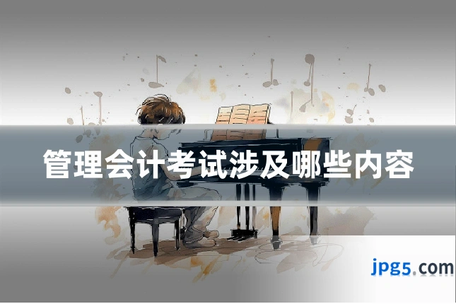 管理会计考试涉及哪些内容