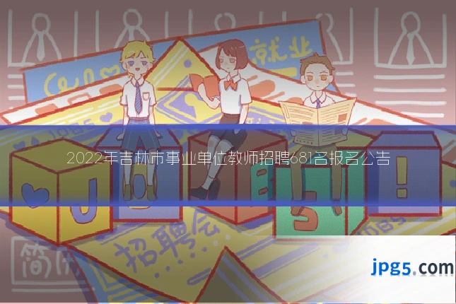2022年吉林市事业单位教师招聘681名报名公告