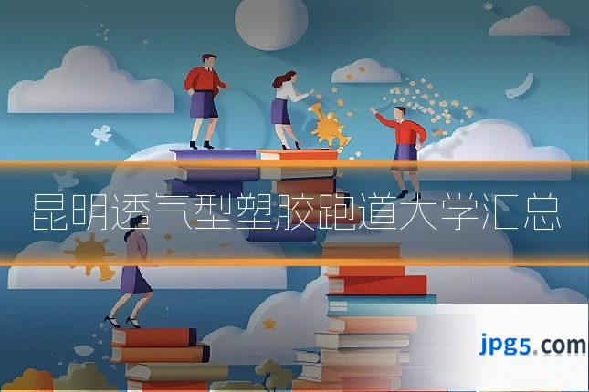 昆明透气型塑胶跑道大学汇总