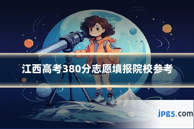 江西高考380分志愿填报院校参考