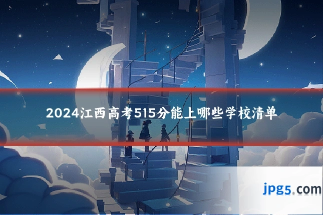 2024江西高考515分能上哪些学校清单
