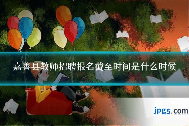 嘉善县教师招聘报名截至时间是什么时候