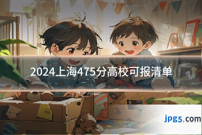 2024上海475分高校可报清单