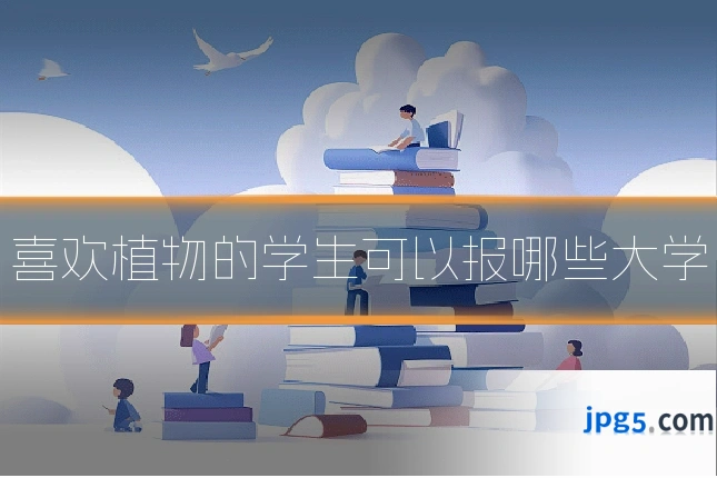 喜欢植物的学生可以报哪些大学
