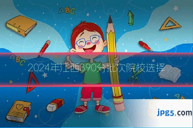 2024年江西390分批次院校选择