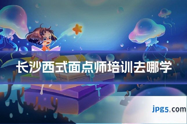 长沙西式面点师培训去哪学