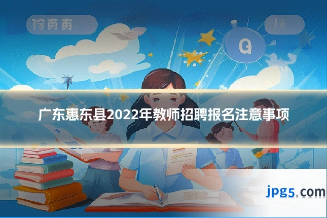 广东惠东县2022年教师招聘报名注意事项