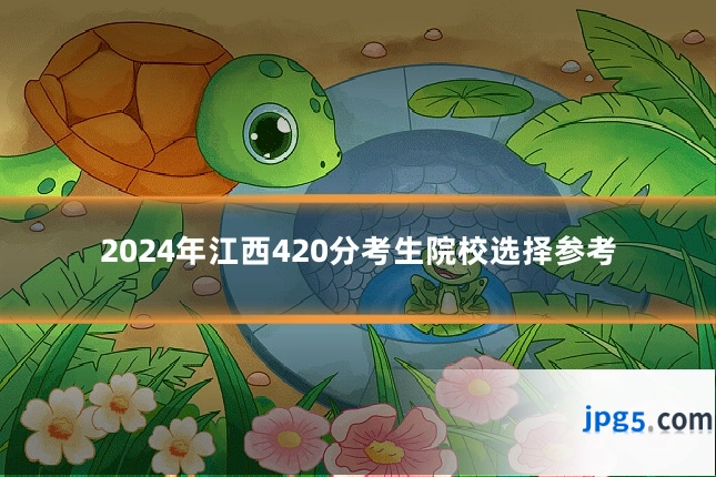 2024年江西420分考生院校选择参考