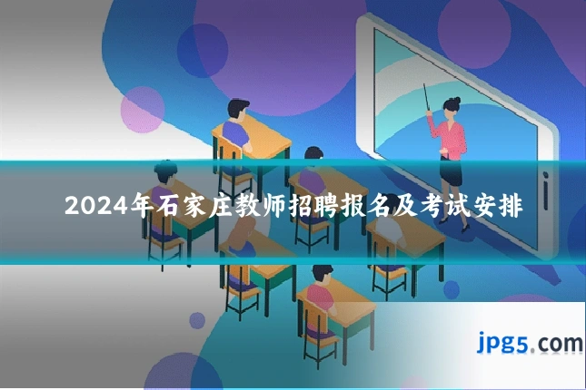 2024年石家庄教师招聘报名及考试安排