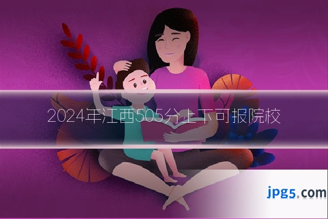2024年江西505分上下可报院校