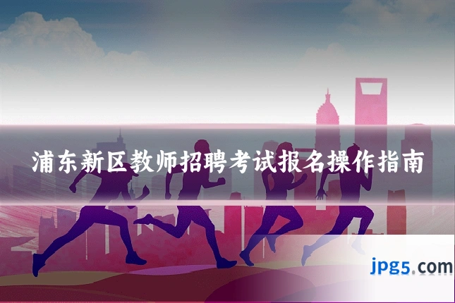浦东新区教师招聘考试报名操作指南