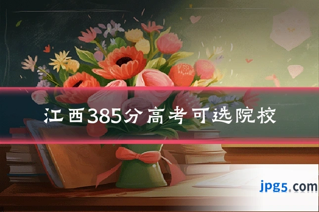 江西385分高考可选院校