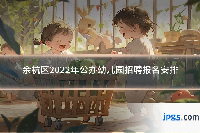 余杭区2022年公办幼儿园招聘报名安排