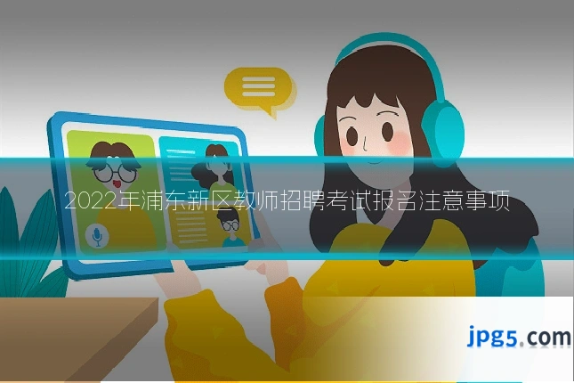 2022年浦东新区教师招聘考试报名注意事项