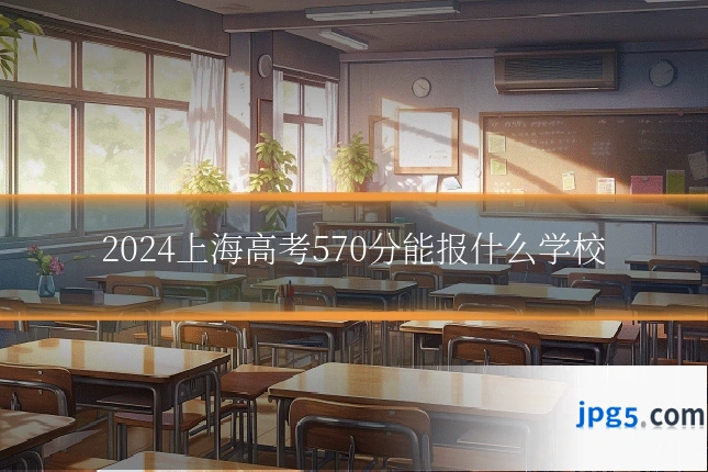 2024上海高考570分能报什么学校